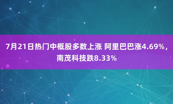 7月21日热门中概股多数上涨 阿里巴巴涨4.69%，南茂科技跌8.33%