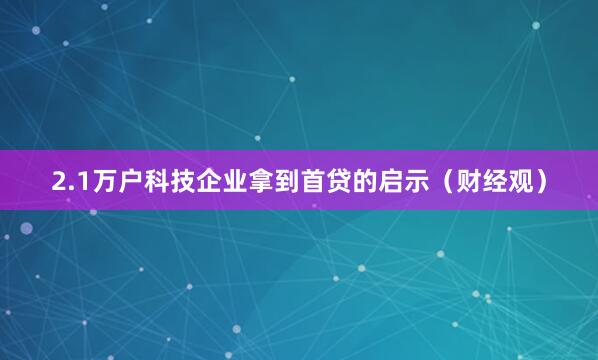 2.1万户科技企业拿到首贷的启示（财经观）