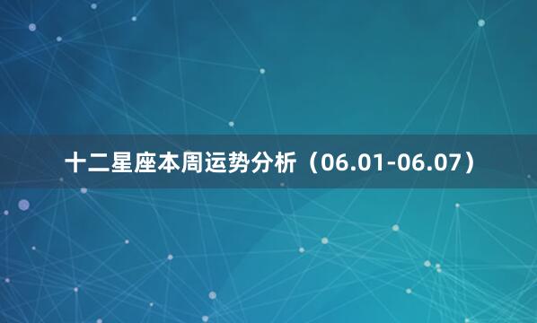 十二星座本周运势分析（06.01-06.07）