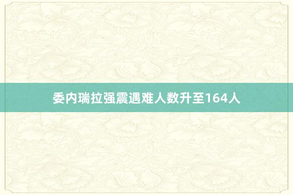 委内瑞拉强震遇难人数升至164人