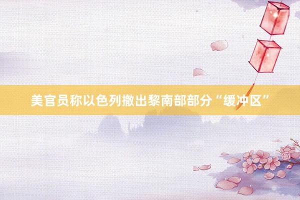 美官员称以色列撤出黎南部部分“缓冲区”