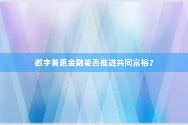 数字普惠金融能否推进共同富裕？
