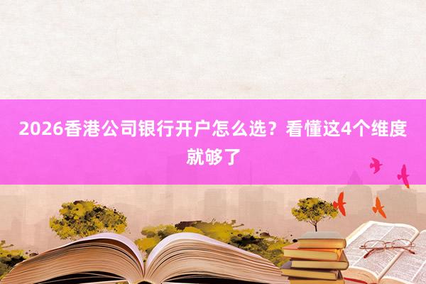 2026香港公司银行开户怎么选？看懂这4个维度就够了
