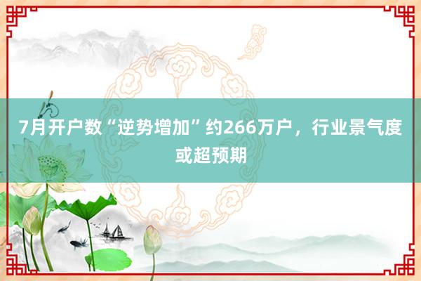 7月开户数“逆势增加”约266万户，行业景气度或超预期