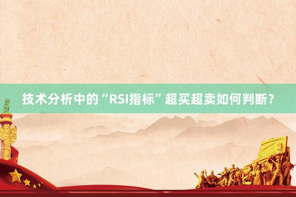 技术分析中的“RSI指标”超买超卖如何判断？