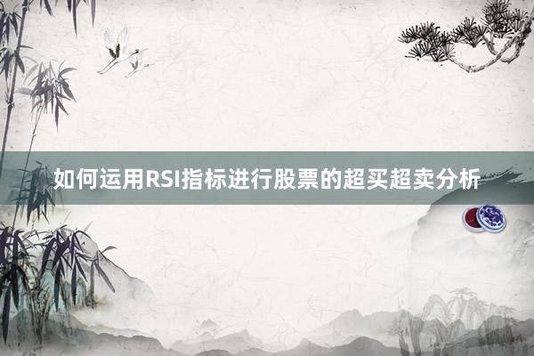 如何运用RSI指标进行股票的超买超卖分析