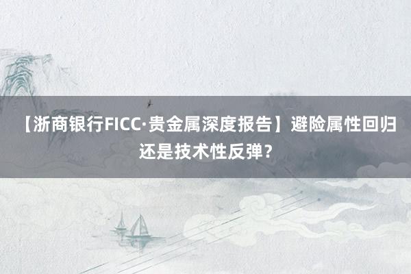 【浙商银行FICC·贵金属深度报告】避险属性回归还是技术性反弹？