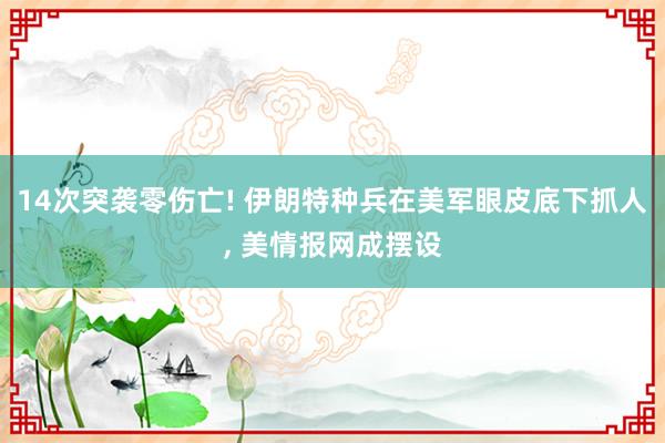 14次突袭零伤亡! 伊朗特种兵在美军眼皮底下抓人, 美情报网成摆设