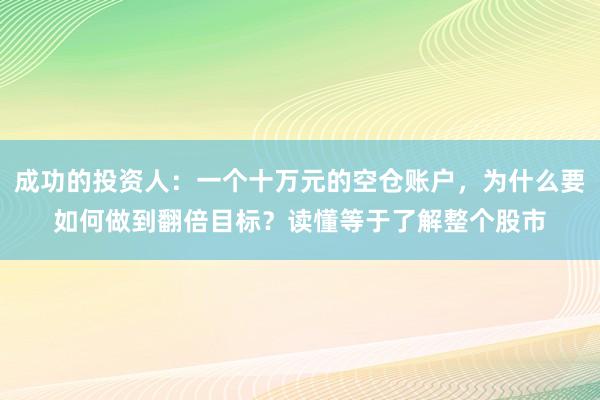 成功的投资人：一个十万元的空仓账户，为什么要如何做到翻倍目标？读懂等于了解整个股市