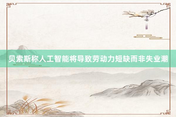 贝索斯称人工智能将导致劳动力短缺而非失业潮