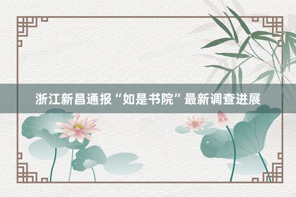 浙江新昌通报“如是书院”最新调查进展