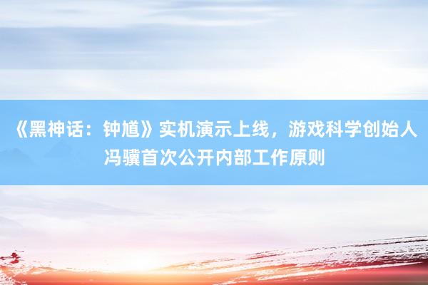 《黑神话：钟馗》实机演示上线，游戏科学创始人冯骥首次公开内部工作原则