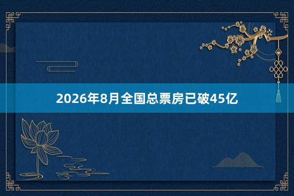 2026年8月全国总票房已破45亿
