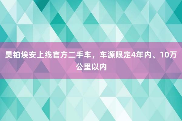 昊铂埃安上线官方二手车，车源限定4年内、10万公里以内