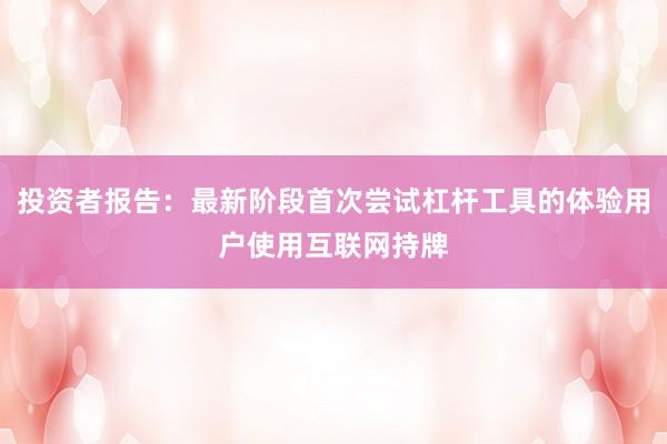 投资者报告：最新阶段首次尝试杠杆工具的体验用户使用互联网持牌