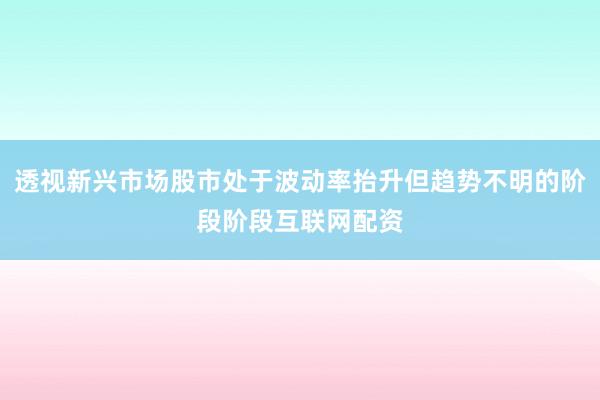 透视新兴市场股市处于波动率抬升但趋势不明的阶段阶段互联网配资
