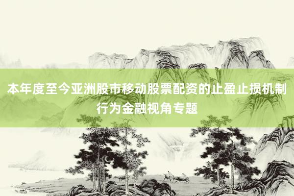 本年度至今亚洲股市移动股票配资的止盈止损机制行为金融视角专题