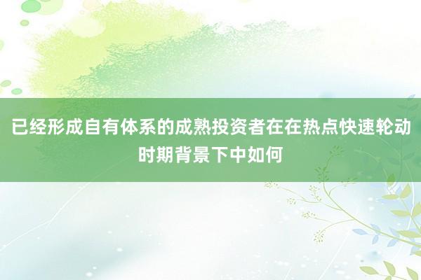 已经形成自有体系的成熟投资者在在热点快速轮动时期背景下中如何
