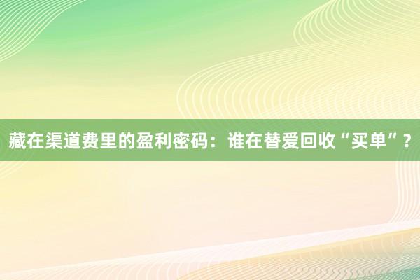 藏在渠道费里的盈利密码：谁在替爱回收“买单”？