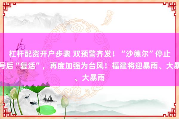 杠杆配资开户步骤 双预警齐发！“沙德尔”停止编号后“复活”，再度加强为台风！福建将迎暴雨、大暴雨