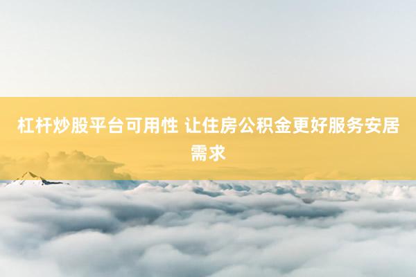 杠杆炒股平台可用性 让住房公积金更好服务安居需求