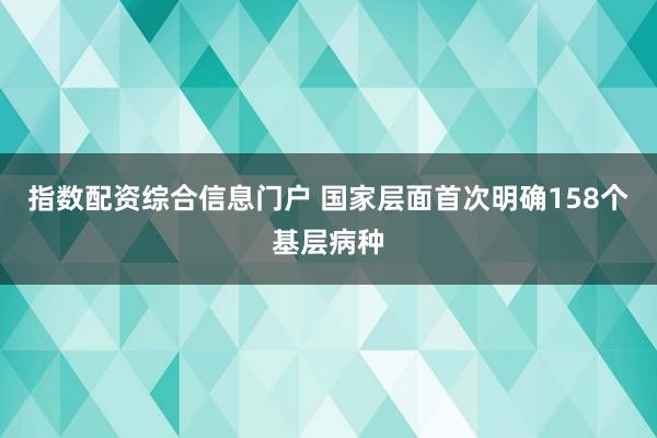 指数配资综合信息门户 国家层面首次明确158个基层病种