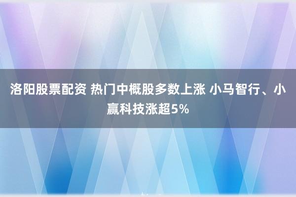 洛阳股票配资 热门中概股多数上涨 小马智行、小赢科技涨超5%
