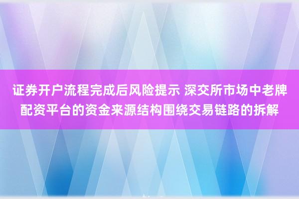 证券开户流程完成后风险提示 深交所市场中老牌配资平台的资金来源结构围绕交易链路的拆解