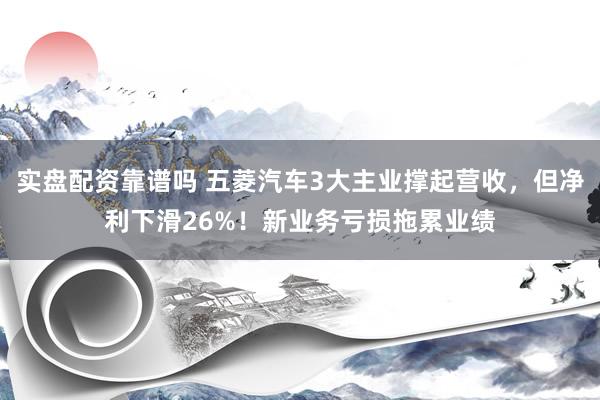 实盘配资靠谱吗 五菱汽车3大主业撑起营收，但净利下滑26%！新业务亏损拖累业绩