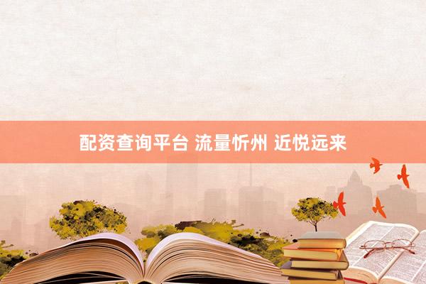 配资查询平台 流量忻州 近悦远来