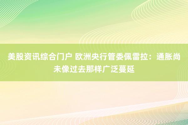 美股资讯综合门户 欧洲央行管委佩雷拉：通胀尚未像过去那样广泛蔓延