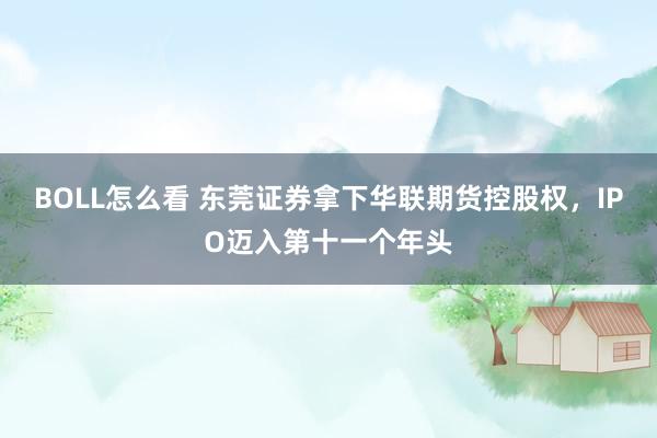BOLL怎么看 东莞证券拿下华联期货控股权，IPO迈入第十一个年头
