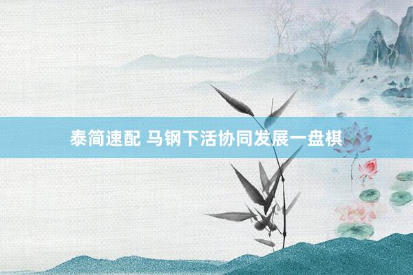 泰简速配 马钢下活协同发展一盘棋