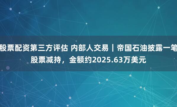 股票配资第三方评估 内部人交易｜帝国石油披露一笔股票减持，金额约2025.63万美元
