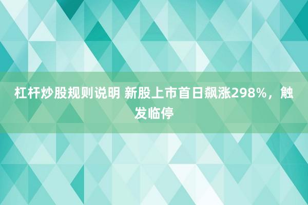 杠杆炒股规则说明 新股上市首日飙涨298%，触发临停