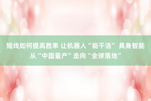 短线如何提高胜率 让机器人“能干活” 具身智能从“中国量产”走向“全球落地”